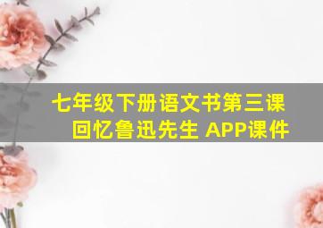 七年级下册语文书第三课回忆鲁迅先生 APP课件